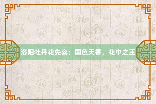 洛阳牡丹花先容：国色天香，花中之王